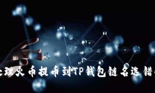 如何处理火币提币到TP钱包链名选错的问题